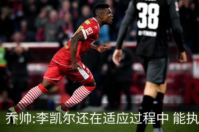 乔帅:李凯尔还在适应过程中 能执教他真的很棒