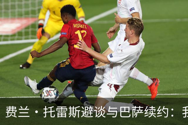 费兰·托雷斯避谈与巴萨续约：我不知道也不关心这个话题